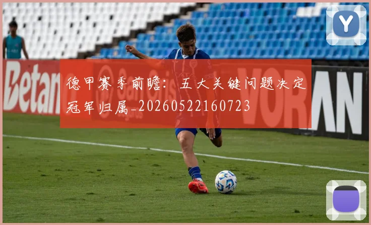 德甲赛季前瞻：五大关键问题决定冠军归属_20260522160723