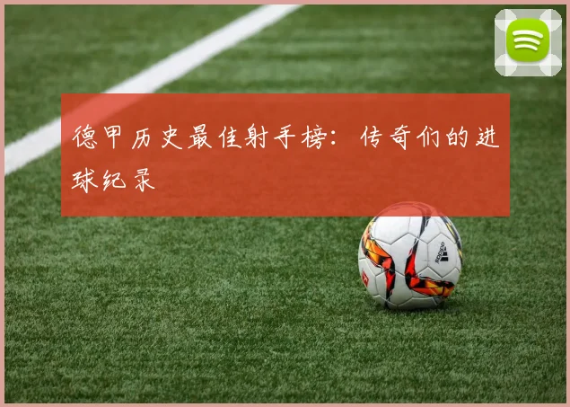 德甲历史最佳射手榜：传奇们的进球纪录