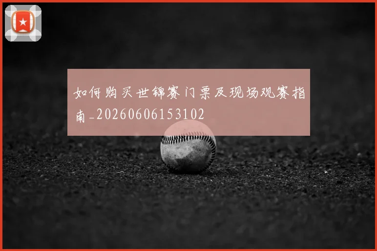 如何购买世锦赛门票及现场观赛指南_20260606153102