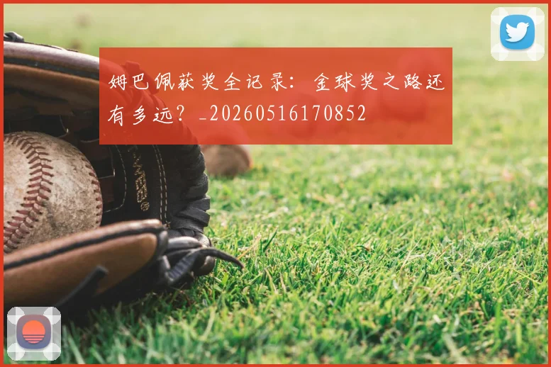 姆巴佩获奖全记录：金球奖之路还有多远？_20260516170852