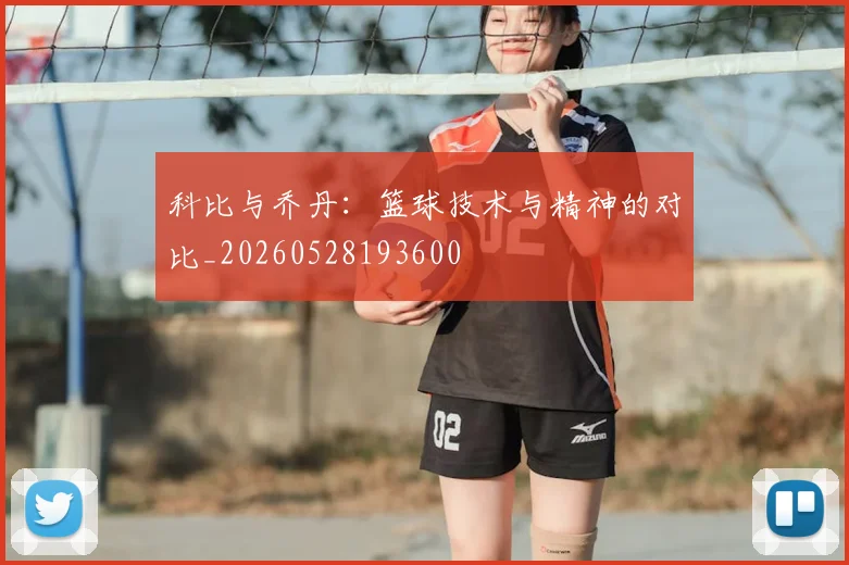 科比与乔丹:篮球技术与精神的对比_20260528193600