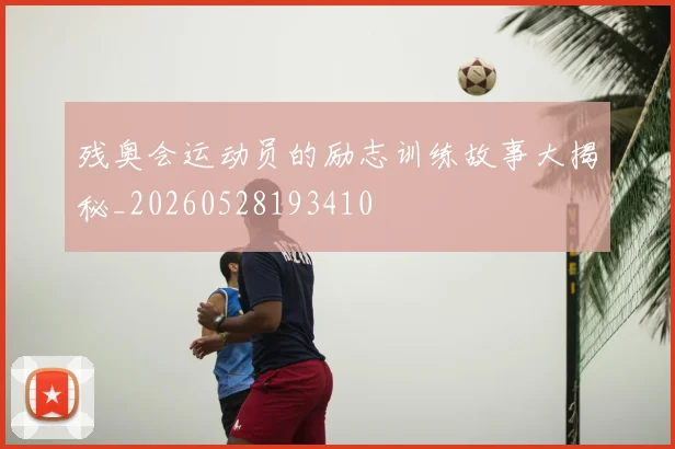 残奥会运动员的励志训练故事大揭秘_20260528193410