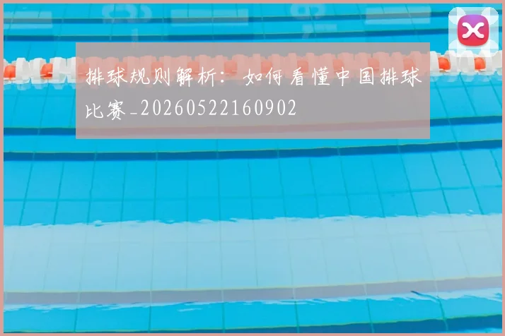 排球规则解析:如何看懂中国排球比赛_20260522160902