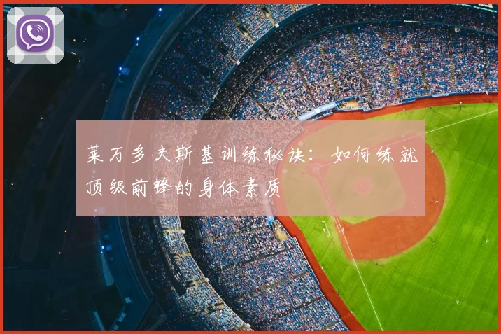 莱万多夫斯基训练秘诀：如何练就顶级前锋的身体素质