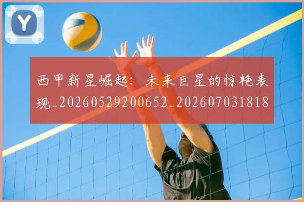 西甲新星崛起：未来巨星的惊艳表现_20260529200652_20260703181855