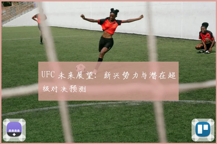 UFC 未来展望：新兴势力与潜在超级对决预测