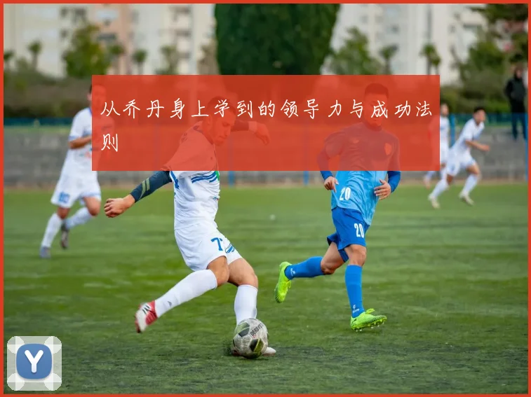 从乔丹身上学到的领导力与成功法则