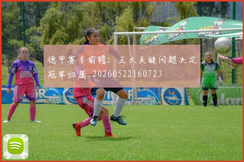 德甲赛季前瞻：五大关键问题决定冠军归属_20260522160723