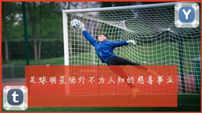 足球明星场外不为人知的慈善事业
