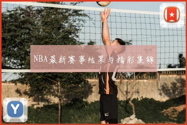 NBA最新赛事结果与精彩集锦