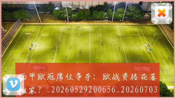 西甲欧冠席位争夺:欧战资格花落谁家?_20260529200656_20260703181900