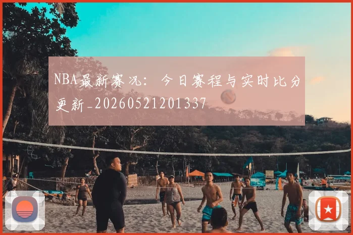NBA最新赛况:今日赛程与实时比分更新_20260521201337