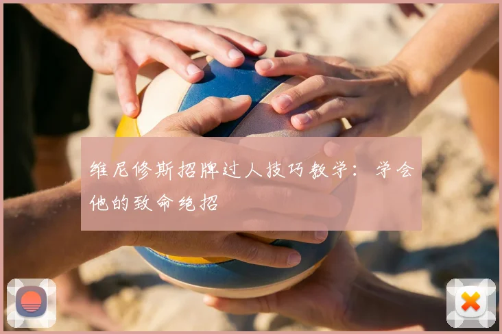 维尼修斯招牌过人技巧教学：学会他的致命绝招
