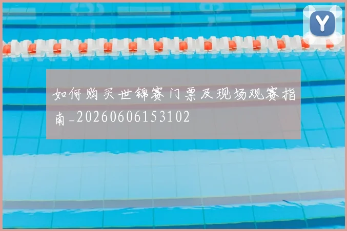 如何购买世锦赛门票及现场观赛指南_20260606153102